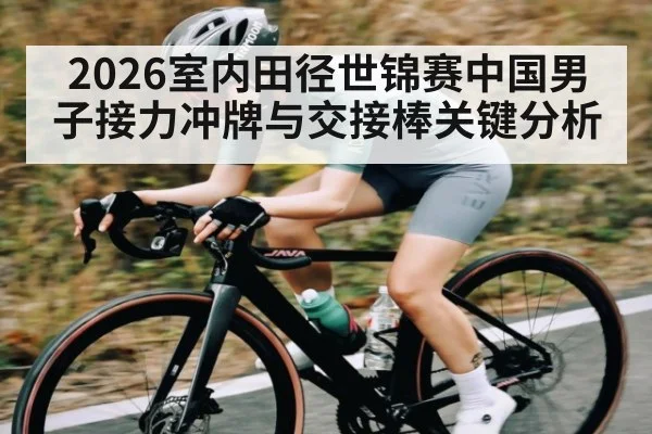 2026室内田径世锦赛中国男子接力冲牌与交接棒关键分析 | kaiyun