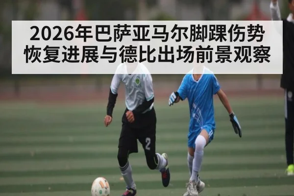 2026年巴萨亚马尔脚踝伤势恢复进展与德比出场前景观察 | kaiyun