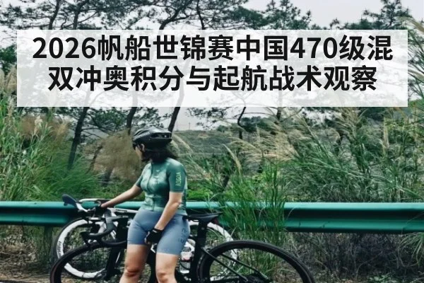 2026帆船世锦赛中国470级混双冲奥积分与起航战术观察 | kaiyun